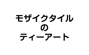 モザイクタイルのティーアート様